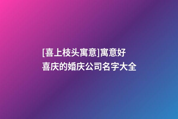 [喜上枝头寓意]寓意好喜庆的婚庆公司名字大全-第1张-公司起名-玄机派